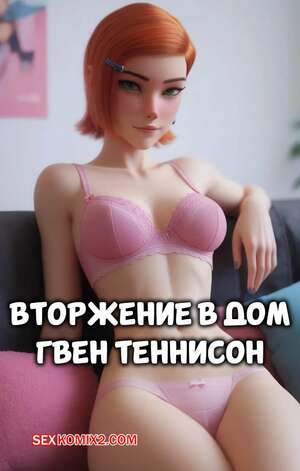 Порно комикс Бен 10. Вторжение в дом Гвен Теннисон. Gwen Tennysons Home Invasion