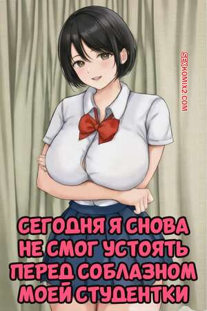 Порно комикс Сегодня я снова не смог устоять перед соблазном моей студентки. Bappusu.